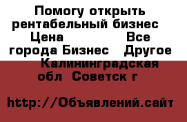 Помогу открыть рентабельный бизнес › Цена ­ 100 000 - Все города Бизнес » Другое   . Калининградская обл.,Советск г.